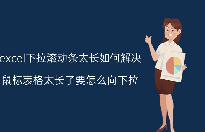 excel下拉滚动条太长如何解决 鼠标表格太长了要怎么向下拉？